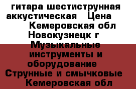 гитара шестиструнная аккустическая › Цена ­ 2 800 - Кемеровская обл., Новокузнецк г. Музыкальные инструменты и оборудование » Струнные и смычковые   . Кемеровская обл.